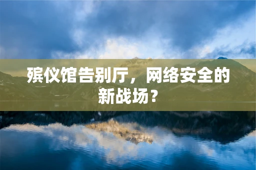 殡仪馆告别厅，网络安全的新战场？
