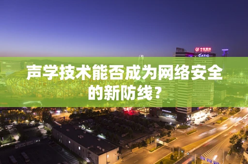 声学技术能否成为网络安全的新防线？