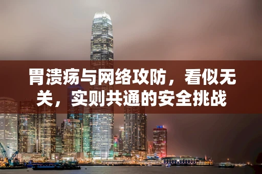 胃溃疡与网络攻防，看似无关，实则共通的安全挑战