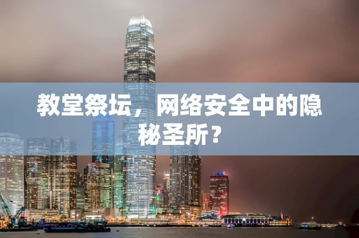 教堂祭坛，网络安全中的隐秘圣所？