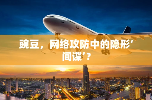 豌豆，网络攻防中的隐形‘间谍’？