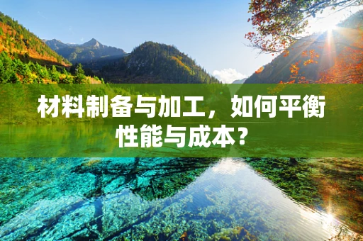 材料制备与加工，如何平衡性能与成本？