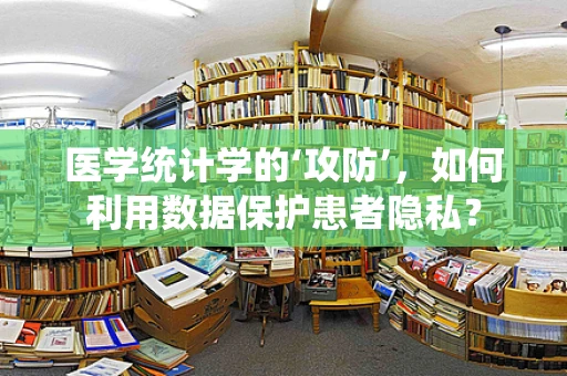 医学统计学的‘攻防’，如何利用数据保护患者隐私？