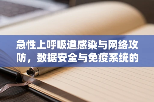 急性上呼吸道感染与网络攻防，数据安全与免疫系统的相似性