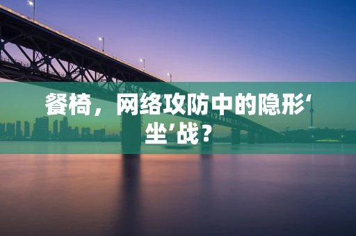 餐椅，网络攻防中的隐形‘坐’战？