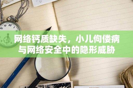 网络钙质缺失，小儿佝偻病与网络安全中的隐形威胁