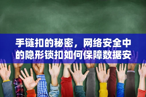 手链扣的秘密，网络安全中的隐形锁扣如何保障数据安全？