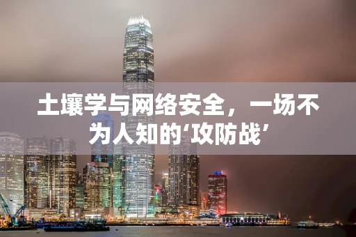 土壤学与网络安全，一场不为人知的‘攻防战’