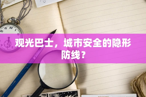 观光巴士，城市安全的隐形防线？
