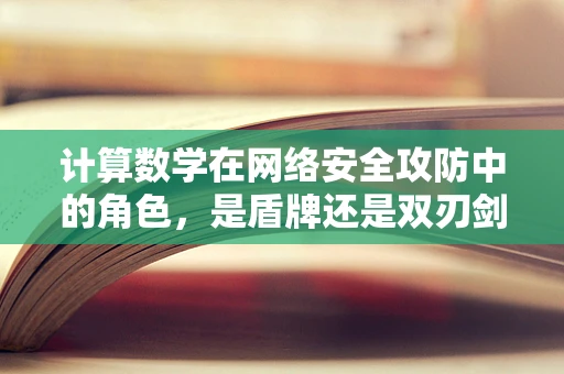 计算数学在网络安全攻防中的角色，是盾牌还是双刃剑？