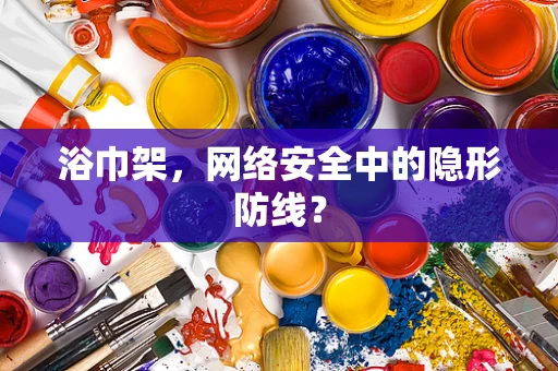 浴巾架，网络安全中的隐形防线？