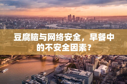 豆腐脑与网络安全，早餐中的不安全因素？