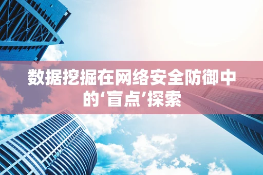 数据挖掘在网络安全防御中的‘盲点’探索