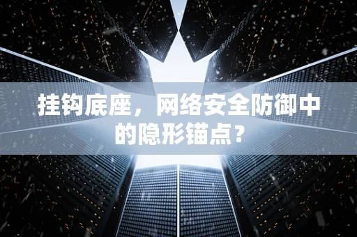 挂钩底座，网络安全防御中的隐形锚点？
