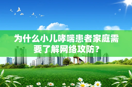 为什么小儿哮喘患者家庭需要了解网络攻防？