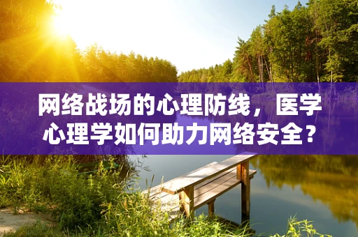 网络战场的心理防线，医学心理学如何助力网络安全？