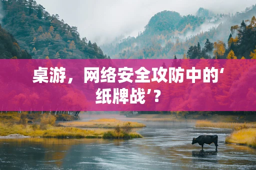 桌游，网络安全攻防中的‘纸牌战’？