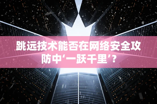 跳远技术能否在网络安全攻防中‘一跃千里’？
