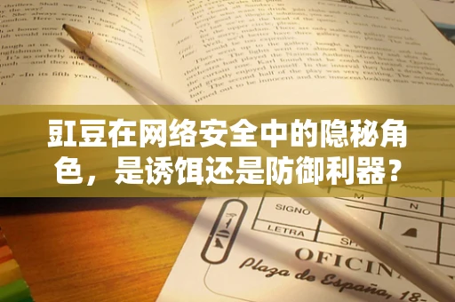 豇豆在网络安全中的隐秘角色，是诱饵还是防御利器？