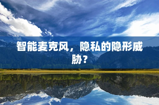 智能麦克风，隐私的隐形威胁？