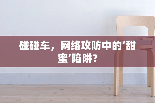 碰碰车，网络攻防中的‘甜蜜’陷阱？