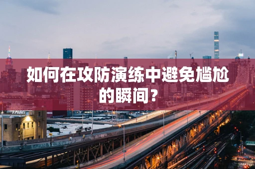 如何在攻防演练中避免尴尬的瞬间？