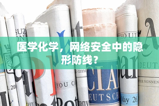 医学化学，网络安全中的隐形防线？