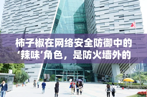 柿子椒在网络安全防御中的‘辣味’角色，是防火墙外的隐形盾牌吗？