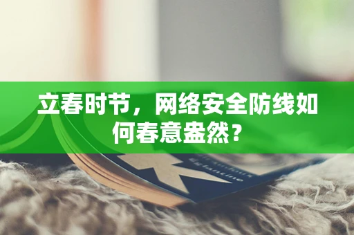 立春时节，网络安全防线如何春意盎然？