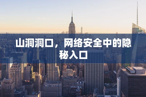 山洞洞口，网络安全中的隐秘入口