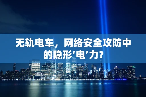 无轨电车，网络安全攻防中的隐形‘电’力？