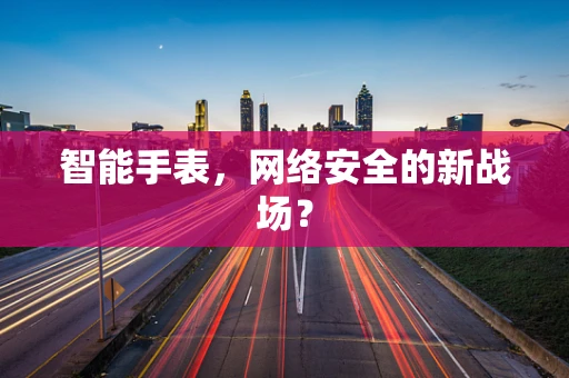 智能手表，网络安全的新战场？