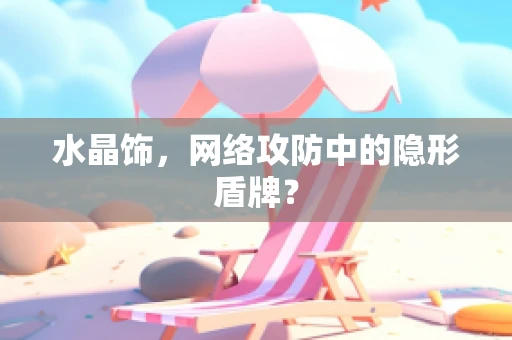 水晶饰，网络攻防中的隐形盾牌？