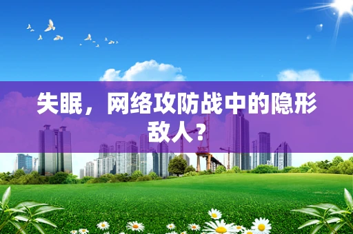 失眠，网络攻防战中的隐形敌人？