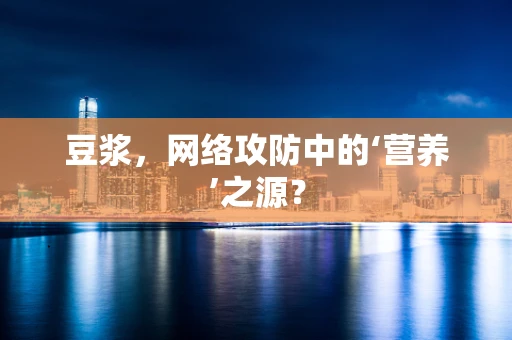 豆浆，网络攻防中的‘营养’之源？