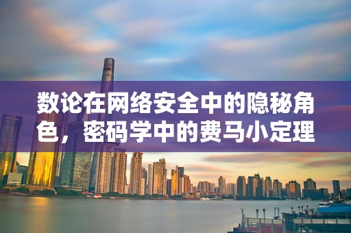 数论在网络安全中的隐秘角色，密码学中的费马小定理
