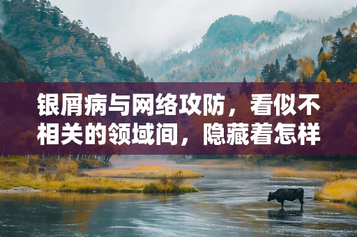 银屑病与网络攻防，看似不相关的领域间，隐藏着怎样的健康防护启示？