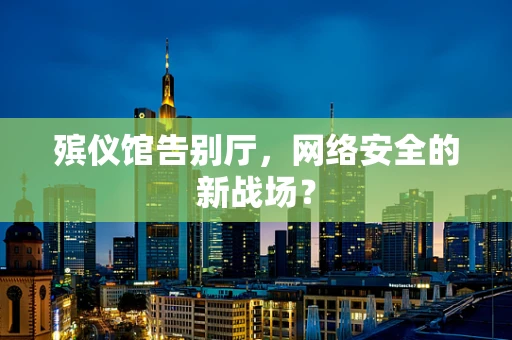 殡仪馆告别厅，网络安全的新战场？