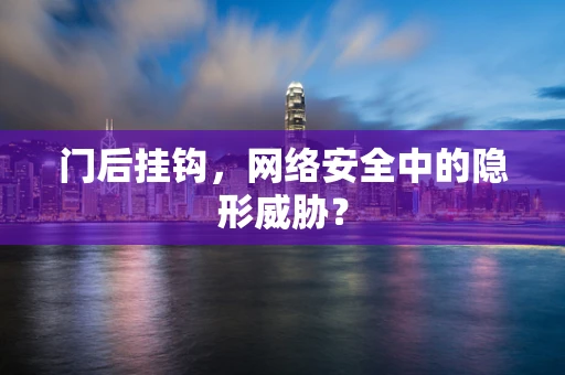 门后挂钩，网络安全中的隐形威胁？