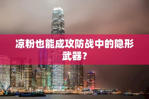 凉粉也能成攻防战中的隐形武器？
