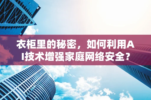 衣柜里的秘密，如何利用AI技术增强家庭网络安全？