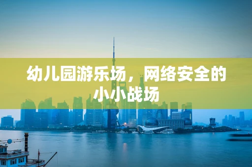 幼儿园游乐场，网络安全的小小战场
