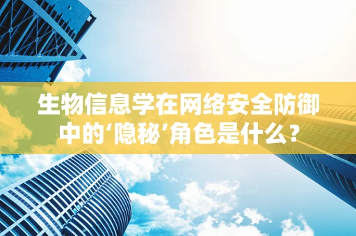 生物信息学在网络安全防御中的‘隐秘’角色是什么？