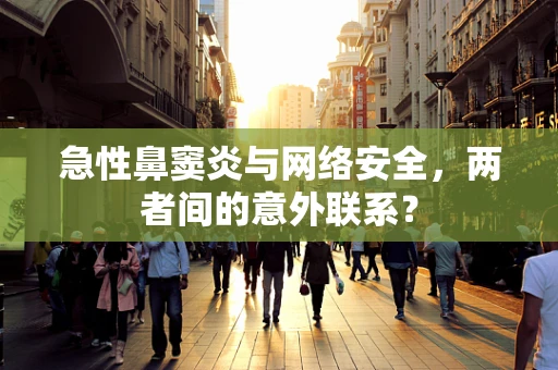 急性鼻窦炎与网络安全，两者间的意外联系？