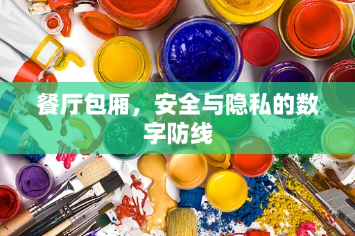 餐厅包厢，安全与隐私的数字防线
