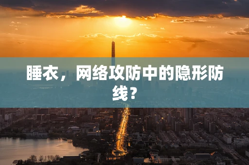 睡衣，网络攻防中的隐形防线？