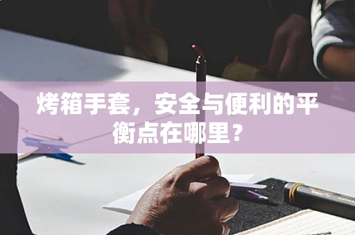 烤箱手套，安全与便利的平衡点在哪里？