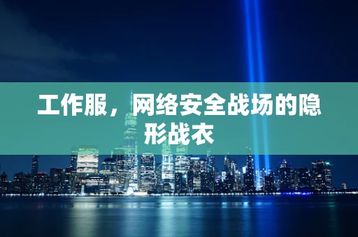 工作服，网络安全战场的隐形战衣