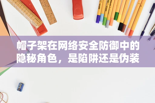 帽子架在网络安全防御中的隐秘角色，是陷阱还是伪装？