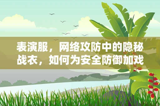 表演服，网络攻防中的隐秘战衣，如何为安全防御加戏？